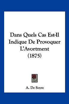 Paperback Dans Quels Cas Est-Il Indique De Provoquer L'Avortment (1875) [French] Book