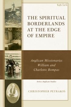 The Spiritual Borderlands at the Edge of Empire: William Carpenter Bompas's Ministry in the British-Canadian North, 1865-1906 (Anglican Studies)
