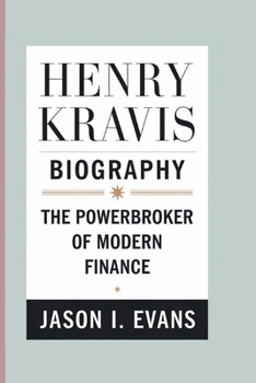 HENRY KRAVIS BIOGRAPHY: The Powerbroker Of Modern Finance