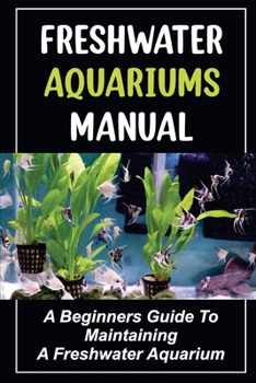 Paperback Freshwater Aquariums Manual: A Beginners Guide To Maintaining A Freshwater Aquarium Book