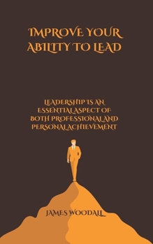 Paperback Improve Your Ability to Lead: Leadership Is an Essential Aspect of Both Professional and Personal Achievement Book