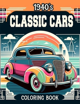 1940's Classic Cars Coloring Book: 30 detailed illustrations of classic cars with supercars, muscle cars, sports cars for children and adults (Classic