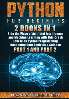 Hardcover Python for Beginners: 2 Books in 1: Ride the Wave of Artificial Intelligence and Machine Learning with This Crash Course on Python Programming, Deepening Data Analysis & Science (Part 1 and Part 2) Book
