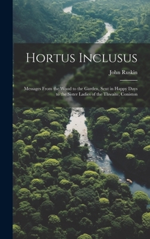 Hortus Inclusus: Messages from the Wood to the Garden, Sent in Happy Days to the Sister Ladies of the Thwaite, Coniston
