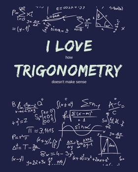 Paperback I Love How Trigonometry Doesn't Make Sense: Funny Gag Saying For University College Trigonometry Class - College Ruled Notebook Journal - 8x10 300 pag Book