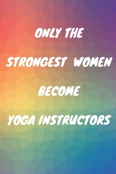 Paperback Only The Strongest Women Become Yoga Instructors: Lined Composition Notebook Cute Gift for Women Yoga Teachers- Yoga Instructors Gifts - Yoga Journal Book