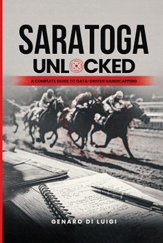 Paperback Saratoga Unlocked: A Complete Guide to Data-Driven Handicapping Book