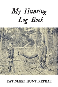Paperback My Hunting Log Book: Eat.Sleep.Hunt.Repeat: Record Your Hunts: Must Have For Hunters & Hunting Lovers Ethusiasts Book