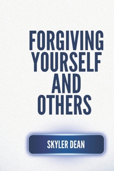 FORGIVING YOURSELF AND OTHERS: Find Peace By Forgiving Others and Yourself