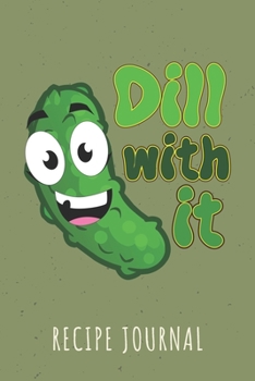 Dill With It Recipe Journal: 6 x 9 Inches 100 Pages Blank Recipe Notebook