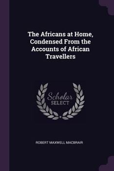 Paperback The Africans at Home, Condensed From the Accounts of African Travellers Book