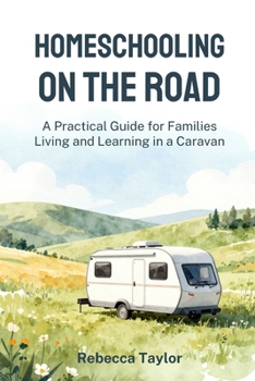 Homeschooling on the Road: A Practical Guide for Families Living and Learning in a Caravan