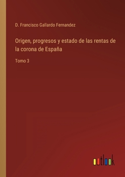 Paperback Origen, progresos y estado de las rentas de la corona de España: Tomo 3 [Spanish] Book