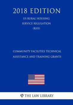 Paperback Community Facilities Technical Assistance and Training Grants (Us Rural Housing Service Regulation) (Rhs) (2018 Edition) Book