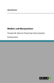 Medien und Manipulation: Theodor W. Adornos Theorie der Kulturindustrie
