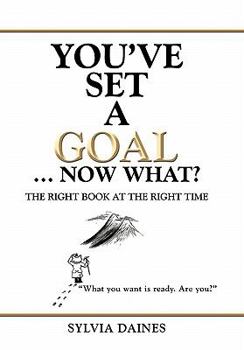 You've Set a Goal ... Now What?: The Right Book at the Right Time