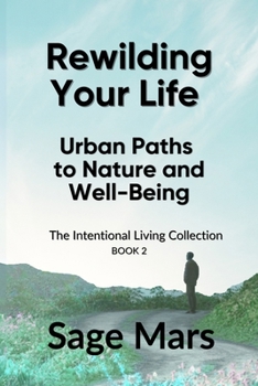 Rewilding Your Life: Urban Paths to Nature and Well-Being (The Intentional Living Collection)