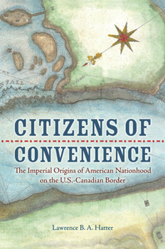 Hardcover Citizens of Convenience: The Imperial Origins of American Nationhood on the U.S.-Canadian Border Book