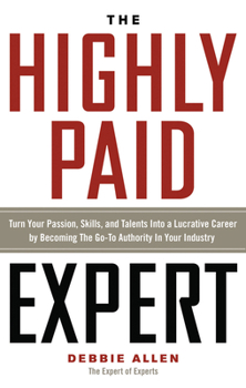 Paperback The Highly Paid Expert: Turn Your Passion, Skills, and Talents Into a Lucrative Career by Becoming the Go-To Authority in Your Industry Book