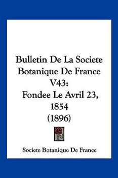 Paperback Bulletin De La Societe Botanique De France V43: Fondee Le Avril 23, 1854 (1896) [French] Book