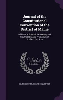 Hardcover Journal of the Constitutional Convention of the District of Maine: With the Articles of Separation, and Governor Brooks' Proclamation Prefixed. 1819-2 Book