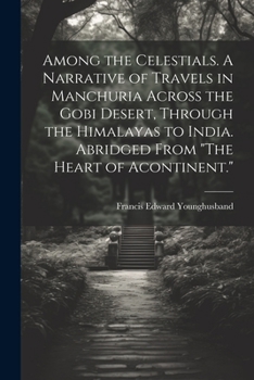 Paperback Among the Celestials. A Narrative of Travels in Manchuria Across the Gobi Desert, Through the Himalayas to India. Abridged From "The Heart of Acontine Book