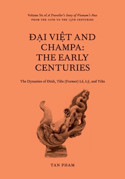 Ð?i Vi?t and Champa: The Early Centuries – The Dynasties of Ðinh, Ti?n (Former) Lê, Lý, and Tr?n.: Volume 3A of A Traveller's Story of Vietnam's Past