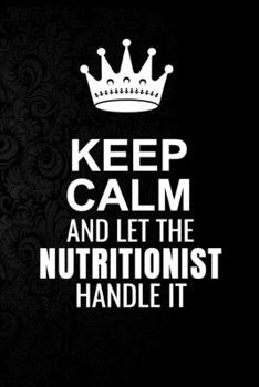 Keep Calm and Let the Nutritionist Handle It: 6*9 Inch 100 Pages Nutritionist Blanked Lined Journal / Notebooks as Gift for Your friend, coworker, Spouse, Dad Or Any Nutritionist