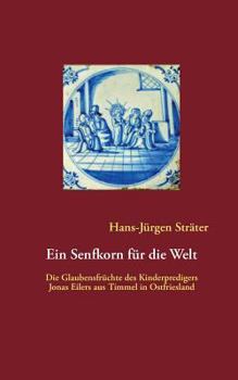 Paperback Ein Senfkorn für die Welt: Die Glaubensfrüchte des Kinderpredigers Jonas Eilers aus Timmel in Ostfriesland [German] Book