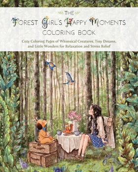 The Forest Girl's Happy Moments Coloring Book: Cozy Coloring Pages of Whimsical Creatures, Tiny Dreams, and Little Wonders for Relaxation and Stress Relief