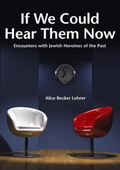 Hardcover If We Could Hear Them Now: Encounters with Legendary Jewish Heroines Book