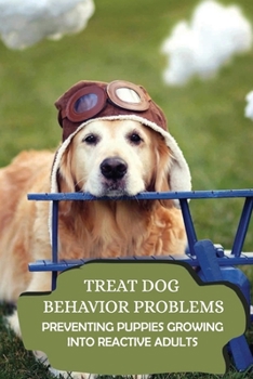 Paperback Treat Dog Behavior Problems: Preventing Puppies Growing Into Reactive Adults: Common Dog Behavior Problems And Solutions Book