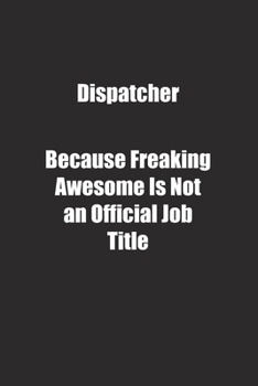 Dispatcher Because Freaking Awesome Is Not an Official Job Title.: Lined notebook