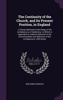 Hardcover The Continuity of the Church, and Its Present Position, in England: A Charge Delivered to the Clergy of the Archdeaconry of Maidstone. to Which Is App Book