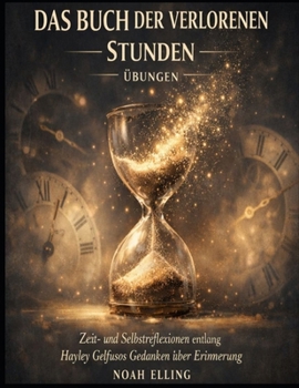 Das Buch der verlorenen Stunden Übungen: Zeit- und Selbstreflexionen entlang Hayley Gelfusos Gedanken über Erinnerung (German Edition)
