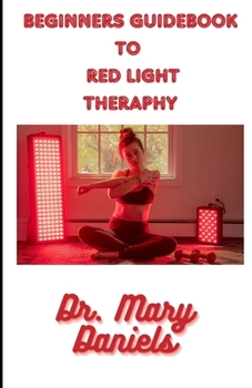 The Beginners Guide To Red Light Therapy: How To Use Red And Near Infrared Light Therapy For Anti-Aging, Muscle Gain, Fat Loss, Performance Enhancement and Brain Optimization.