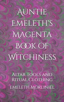 Auntie Emeleth's Magenta Book of Witchiness: Altar Tools and Ritual Clothing (Auntie Emeleth's Books of Witchiness)
