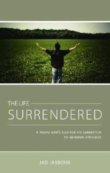 The Life Surrendered: A Young Mans Plea for His Generation to Abandon Hypocrisy