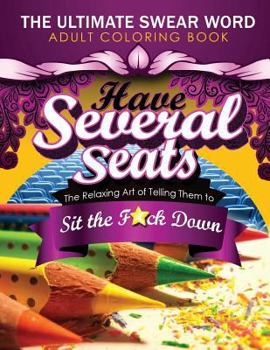 Have Several Seats: The Relaxing Art of Telling Them to Sit the F#ck Down!: The Humour Swear Word Therapy Adult Coloring Book for Stress Relief, Relaxation, and Meditation Featuring: Paisley, Mandala,