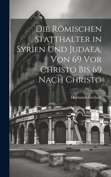 Hardcover Die Römischen Statthalter in Syrien Und Judaea, Von 69 Vor Christo Bis 69 Nach Christo [German] Book