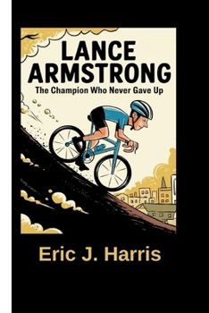 LANCE ARMSTRONG: The Champion Who Never Gave Up