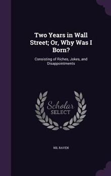 Hardcover Two Years in Wall Street; Or, Why Was I Born?: Consisting of Riches, Jokes, and Disappointments Book