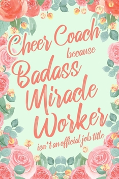 Cheer Coach Because Badass Miracle Worker Isn't an Official Job Title: 6x9" Dot Bullet Floral Matte Cover Notebook/Journal Funny Gift Idea For Cheerleading Coaches