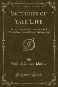 Paperback Sketches of Yale Life: Being Selections, Humorous and Descriptive, from the and Newspapers (Classic Reprint) Book