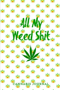 All My Weed Shit Cannabis Journal: Marijuana Review Log Book For Weed Notebook
