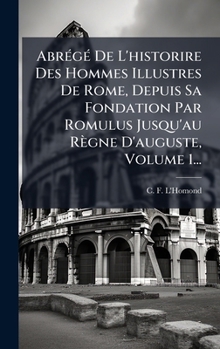 Hardcover AbrÃ(c)gÃ(c) De L'historire Des Hommes Illustres De Rome, Depuis Sa Fondation Par Romulus Jusqu'au Règne D'auguste, Volume 1... [French] Book
