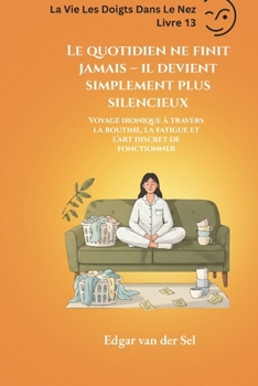 Le quotidien ne finit jamais – il devient simplement plus silencieux: Voyage ironique à travers la routine, la fatigue et l’art discret de fonctionner (French Edition)