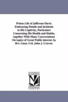 Paperback Prison Life of Jefferson Davis. Embracing Details and incidents in His Captivity, Particulars Concerning His Health and Habits, together With Many Con Book