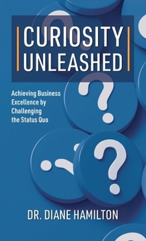 Hardcover Curiosity Unleashed: Achieving Business Excellence by Challenging the Status Quo Book