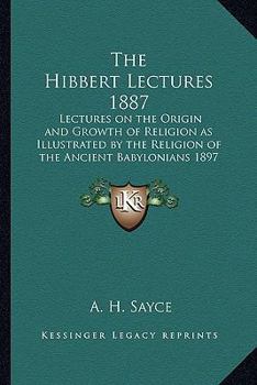 Paperback The Hibbert Lectures 1887: Lectures on the Origin and Growth of Religion as Illustrated by the Religion of the Ancient Babylonians 1897 Book